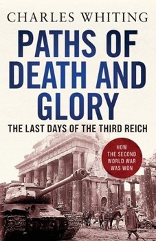PATHS OF DEATH AND GLORY: The Last Days of the Third Reich, January - May 1945 (West Wall Series)