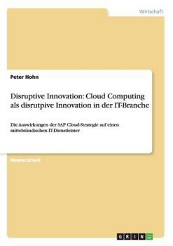 Paperback Disruptive Innovation: Cloud Computing als disrutpive Innovation in der IT-Branche: Die Auswirkungen der SAP Cloud-Strategie auf einen mittelständisch [German] Book