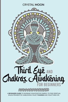 Paperback Third eye and chakras awakening for beginners: A beginners guide to increase your positive energy, to find spiritual enlightenment by unblocking your Book