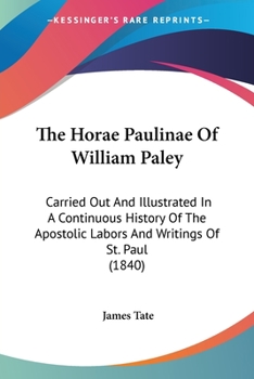 Paperback The Horae Paulinae Of William Paley: Carried Out And Illustrated In A Continuous History Of The Apostolic Labors And Writings Of St. Paul (1840) Book