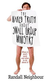 Paperback The Naked Truth about Small Group Ministry: When It Won't Work and What to Do about It Book