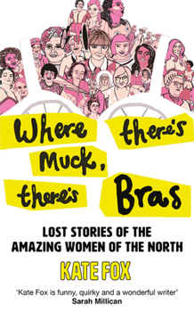 Hardcover Where There's Muck, There's Bras: Lost Stories of the Amazing Women of the North Book