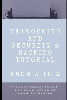 Paperback Networking and Security & Hacking Tutorials: From A to Z: From A-Z: The Complete Beginners-Advanced -Learn computer networks and security in a short t Book