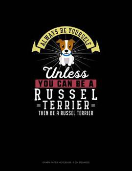 Paperback Always Be Yourself Unless You Can Be A Russel Terrier Then Be A Russel Terrier: Graph Paper Notebook - 1 cm Squares Book