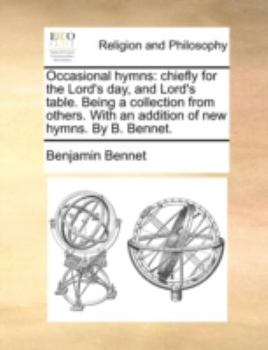 Paperback Occasional Hymns: Chiefly for the Lord's Day, and Lord's Table. Being a Collection from Others. with an Addition of New Hymns. by B. Ben Book