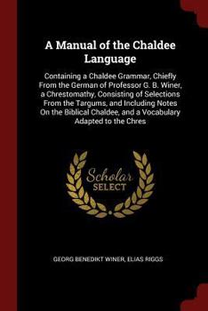 Paperback A Manual of the Chaldee Language: Containing a Chaldee Grammar, Chiefly from the German of Professor G. B. Winer, a Chrestomathy, Consisting of Select Book