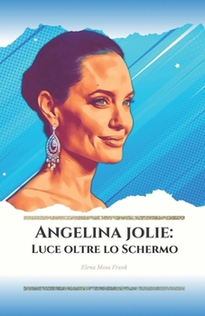 Angelina Jolie: Luce oltre lo Schermo: Una Vita di Passione, Cinema e Filantropia (Italian Edition)