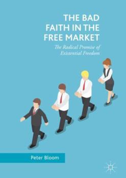 Hardcover The Bad Faith in the Free Market: The Radical Promise of Existential Freedom Book