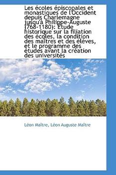 Les ?coles ?piscopales et Monastiques de L'Occident Depuis Charlemagne Jusqu'? Philippe-Auguste (768