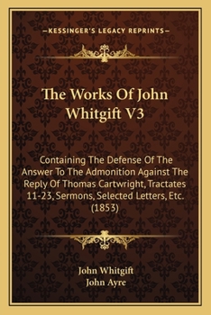 Paperback The Works Of John Whitgift V3: Containing The Defense Of The Answer To The Admonition Against The Reply Of Thomas Cartwright, Tractates 11-23, Sermon Book