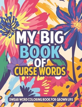 My Big Book of Curse Words - Swear word Coloring Book for grown ups: Insulting Curse Word Coloring Book Sweary Coloring Book for Fun and Stress Relief