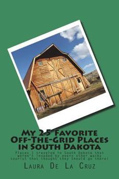 My 25 Favorite Off-The-Grid Places in South Dakota: Places I traveled in South Dakota that weren't invaded by every other wacky tourist that thought t