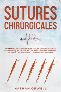 Paperback Sutures Chirurgicales: Un Manuel Pratique sur les Noeuds Chirurgicaux et les Techniques de Suture Utilisées dans les Premiers Secours, la Chirurgie et [French] Book