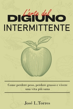 L'arte del digiuno intermittente: Come perdere peso, perdere grasso e vivere una vita più sana