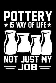 Pottery Is Way Of Life Not Just My Job: Pottery Journal Notebook Best Gifts For Who Love Pottery Or Ceramics, Pottery Notebook Blank Lined Ruled Journal 6"x9" 100 Pages