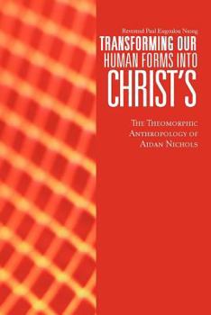 Transforming Our Human Forms Into Christ's: The Theomorphic Anthropology of Aidan Nichols