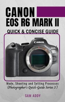 Paperback Canon EOS R6 MARK II- Quick & Concise Guide: Modes, Shooting & Setting Processes (Photographer's Quick-Guide Series 3) ISBN Book