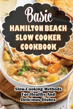 Paperback Basic Hamilton Beach Slow Cooker Cookbook: Slow-Cooking Methods For Healthy And Delicious Dishes Book