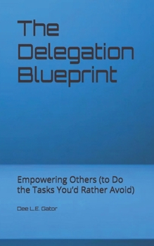 Paperback The Delegation Blueprint: Empowering Others (to Do the Tasks You'd Rather Avoid) Book