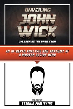 Paperback Unveiling John Wick - Unleashing The Baba Yaga - An In-Depth Analysis And Anatomy Of A Modern Action Hero Book