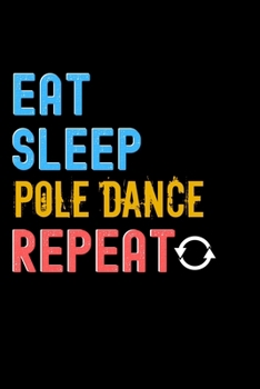 Eat, Sleep, Pole Dance, Repeat Notebook - Pole Dance Funny Gift: Lined Notebook / Journal Gift, 120 Pages, 6x9, Soft Cover, Matte Finish