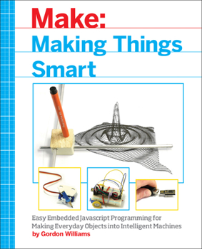 Paperback Making Things Smart: Easy Embedded JavaScript Programming for Making Everyday Objects Into Intelligent Machines Book