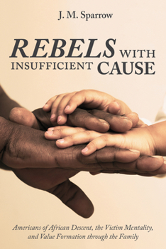 Paperback Rebels with Insufficient Cause: Americans of African Descent, the Victim Mentality, and Value Formation Through the Family Book