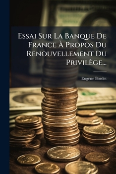 Essai Sur La Banque De France Ã Propos Du Renouvellement Du Privilège... (French Edition)