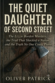 THE QUIET DAUGHTER OF SECOND STREET: The Lizzie Borden Murders, the Trial That Shocked a Nation, and the Truth No One Could Prove