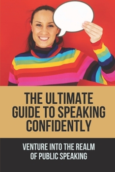 Paperback The Ultimate Guide To Speaking Confidently: Venture Into The Realm Of Public Speaking: Tips For Speaking Confidently Book