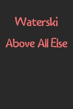 Waterski Above All Else: Lined Journal, 120 Pages, 6 x 9, Funny Waterski Gift Idea, Black Matte Finish (Waterski Above All Else Journal)
