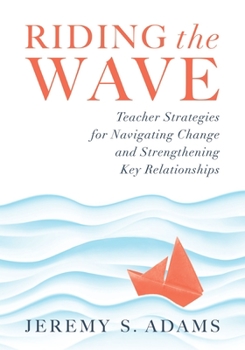 Paperback Riding the Wave: Teacher Strategies for Navigating Change and Strengthening Key Relationships (Navigate Changes in Education and Achiev Book