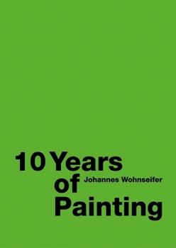Johannes Wohnseifer: 10 Years of Painting