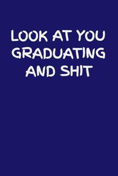 Look at You Graduating and Shit: 6x9 Notebook, 100 Pages Ruled, funny gag gift appreciation joke for graduation, college, high school, Funny congratulatory diary for graduating students