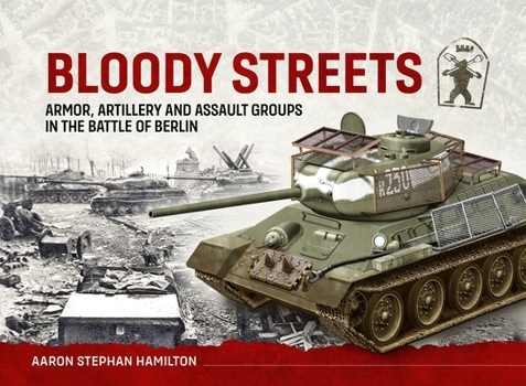 Hardcover Bloody Streets: Armor, Artillery and Assault Groups in the Battle of Berlin Book