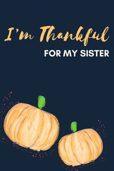 I'm Thankful For My Sister: Thanksgiving Pumpkin Journal Notebook