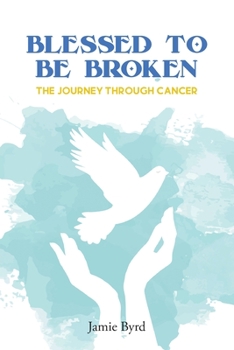 Paperback Blessed To Be Broken: The Journey through Cancer Book