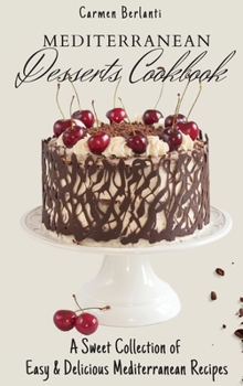 Mediterranean Desserts Cookbook: A Sweet Collection of Easy & Delicious Mediterranean Recipes