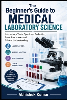 The Beginner’s Guide to Medical Laboratory Science: Laboratory Tests, Specimen Collection, Basic Procedures and Clinical Understanding