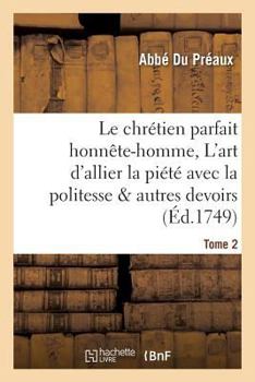 Paperback Le Chrétien Parfait Honnête-Homme, Ou l'Art d'Allier La Piété Avec La Politesse Tome 2: Et Les Autres Devoirs de la Vie Civile. [French] Book