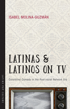 Latinas and Latinos on TV: Colorblind Comedy in the Post-racial Network Era - Book  of the Latinx Pop Culture