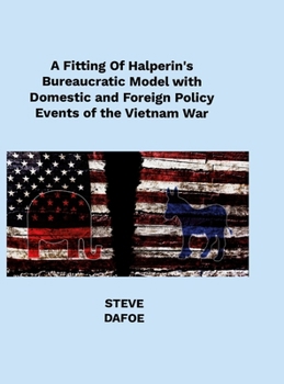 Hardcover A Fitting of Halperin's Bureaucratic Model with Domestic and Foreign Policy Events of the Vietnam War Book