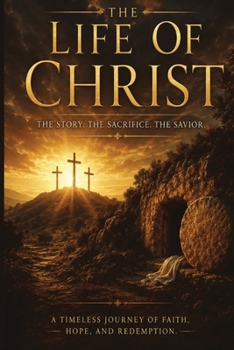 The Life Of Christ: Savior of the world to all those that believe