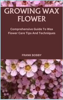 Paperback Growing Wax Flower: Comprehensive Guide To Wax Flower Care Tips And Techniques Book