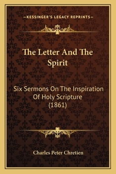 The Letter And The Spirit: Six Sermons On The Inspiration Of Holy Scripture