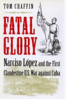 Hardcover Fatal Glory: Narciso Lopez and the First Clandestine U.S. War Against Cuba Book