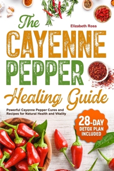 Paperback The Cayenne Pepper Healing Guide: Powerful Cayenne Pepper Cures and Recipes for Natural Health and Vitality 28-Day Detox Plan Included Book