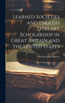 Hardcover Learned Societies and English Litreary Scholarship in Great Britain and the United States Book