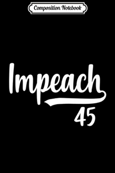 Paperback Composition Notebook: Impeach 45 Anti-Trump Impeachment Political Trump Fun Gift Premium Journal/Notebook Blank Lined Ruled 6x9 100 Pages Book