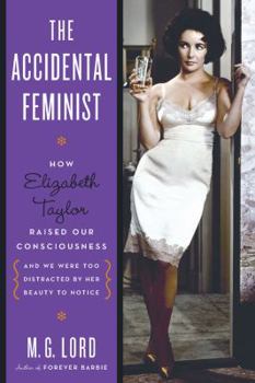 Hardcover The Accidental Feminist: How Elizabeth Taylor Raised Our Consciousness and We Were Too Distracted by Her Beauty to Notice Book